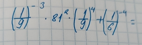 ( 1/9 )^-3· 81^2· ( 1/9 )^4+( 1/6 )^-4=