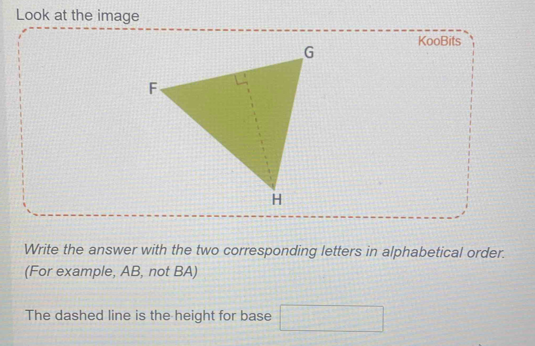 Look at the image 
KooBits 
Write the answer with the two corresponding letters in alphabetical order. 
(For example, AB, not BA) 
The dashed line is the height for base