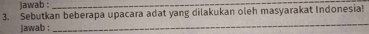 Jawab :_ 
3. Sebutkan beberapa upacara adat yang dilakukan oleh masyarakat Indonesia! 
Jawab : 
_