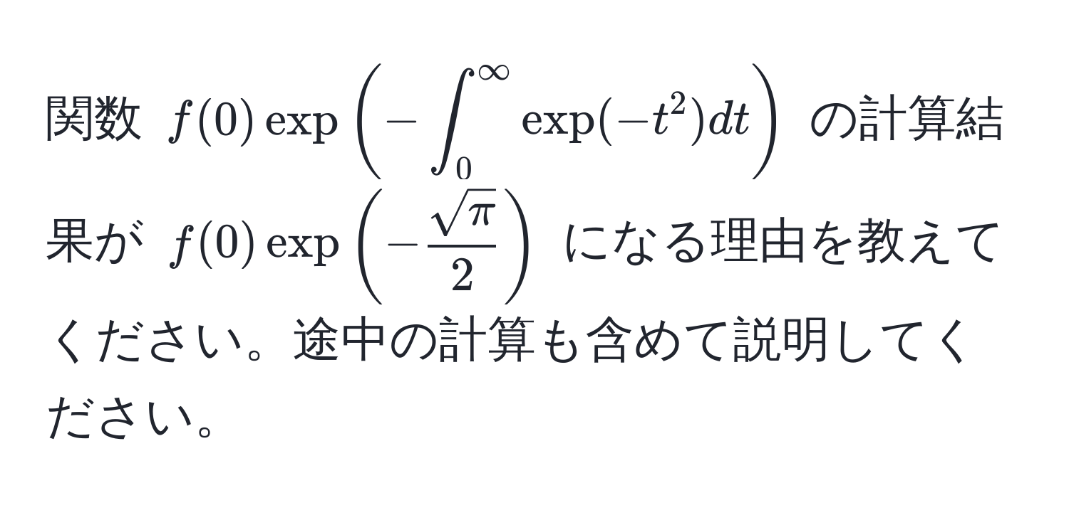 関数 $f(0) exp(-∈t_0^((∈fty) exp(-t^2)dt)$ の計算結果が $f(0) exp(-fracsqrt(π))2)$ になる理由を教えてください。途中の計算も含めて説明してください。