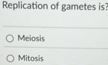 Replication of gametes is?
Meiosis
Mitosis