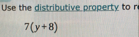 Use the distributive property to r
7(y+8)