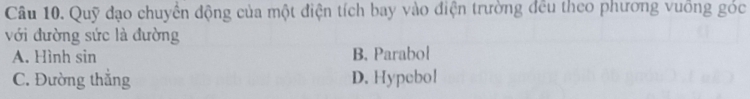 Quỹ đạo chuyển động của một điện tích bay vào điện trường đều theo phương vuồng góc
với đường sức là đường
A. Hình sin B. Parabol
C. Đường thẳng D. Hypebol