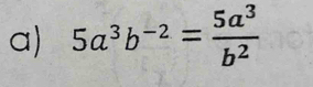 5a^3b^(-2)= 5a^3/b^2 