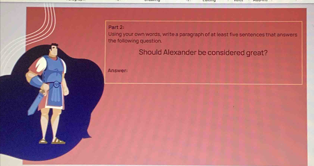 Using your own words, write a paragraph of at least five sentences that answers 
the following question. 
Should Alexander be considered great? 
Answer: