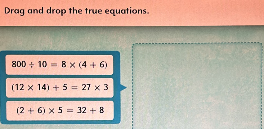 Drag and drop the true equations.
800/ 10=8* (4+6)
(12* 14)+5=27* 3
(2+6)* 5=32+8