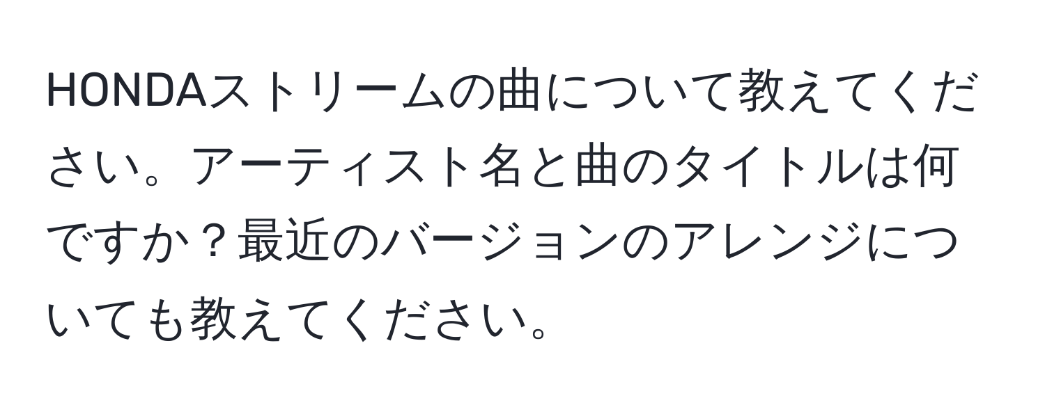 HONDAストリームの曲について教えてください。アーティスト名と曲のタイトルは何ですか？最近のバージョンのアレンジについても教えてください。