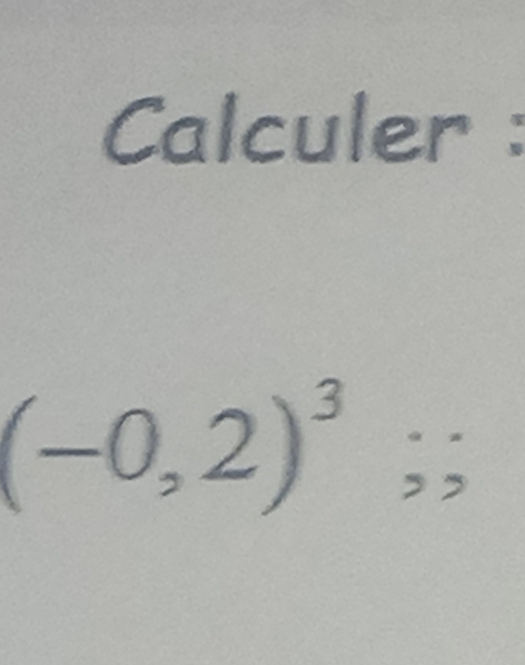 Calculer :
(-0,2)^3;;