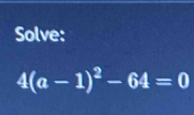 Solve:
4(a-1)^2-64=0