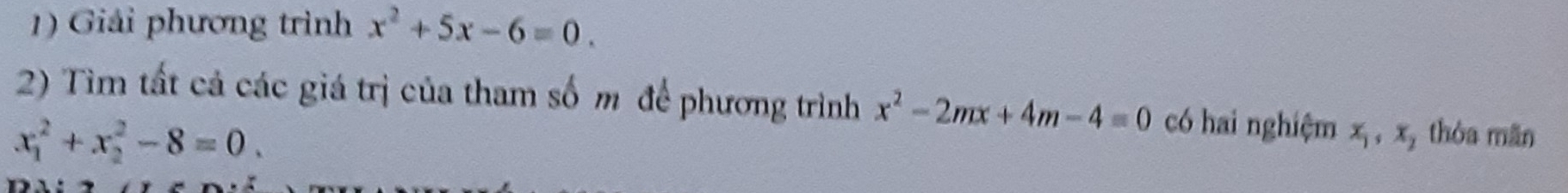 Giải phương trình x^2+5x-6=0. 
2) Tìm tất cả các giá trị của tham số m để phương trình x^2-2mx+4m-4=0 có hai nghiệm x_1, x_2 , thỏa mãn
x_1^2+x_2^2-8=0.