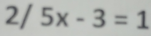 2/ 5x-3=1