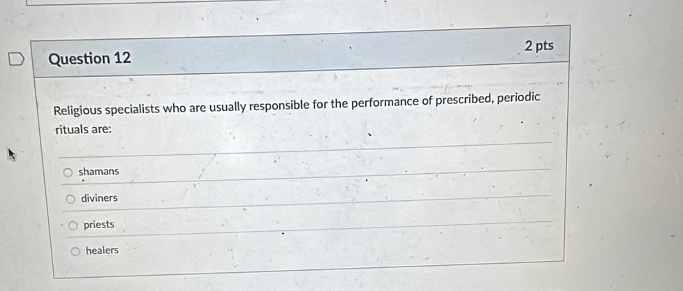 Religious specialists who are usually responsible for the performance of prescribed, periodic
rituals are:
shamans
diviners
priests
healers