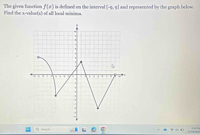 The given function f(x) is defined on the interval [-9,9] and represented by the graph below. 
Find the x -value(s) of all local minima. 
5:39 PA 
Search 11/19)202