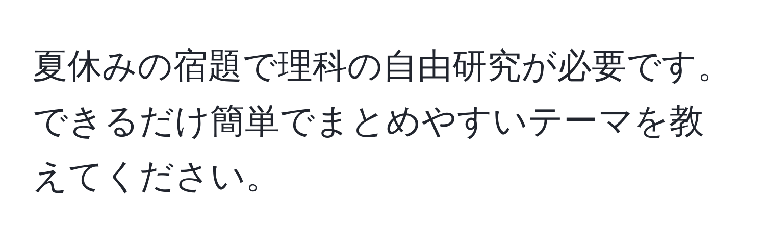 夏休みの宿題で理科の自由研究が必要です。できるだけ簡単でまとめやすいテーマを教えてください。