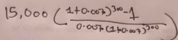 15,000(frac 1+0.007)^30-10.007· (1+0.007)^300)