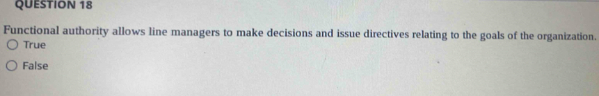 Functional authority allows line managers to make decisions and issue directives relating to the goals of the organization.
True
False