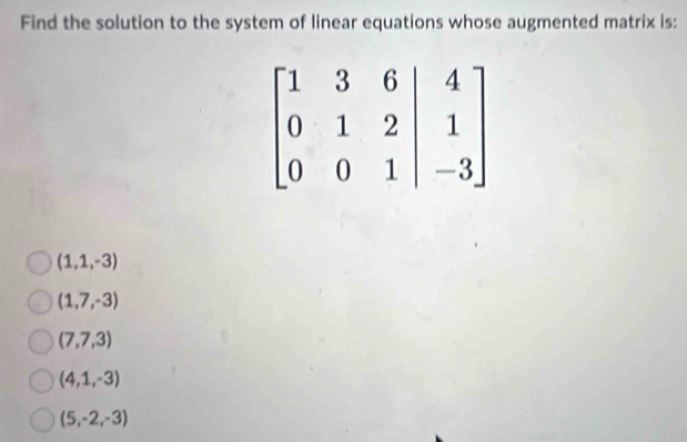 Find the solution to the system of linear equations whose augmented matrix is:
(1,1,-3)
(1,7,-3)
(7,7,3)
(4,1,-3)
(5,-2,-3)