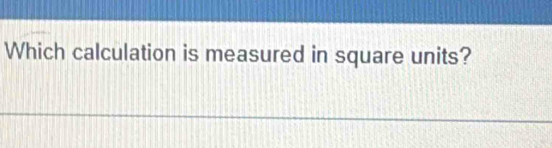 Which calculation is measured in square units?