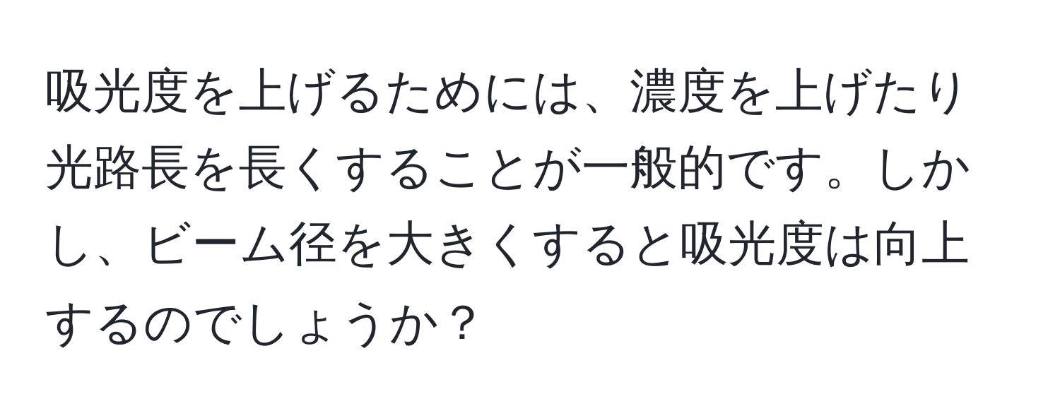 吸光度を上げるためには、濃度を上げたり光路長を長くすることが一般的です。しかし、ビーム径を大きくすると吸光度は向上するのでしょうか？