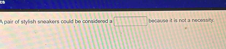 Cs 
A pair of stylish sneakers could be considered a □ because it is not a necessity.