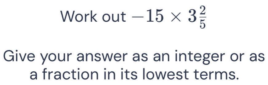 Work out -15* 3 2/5 
Give your answer as an integer or as 
a fraction in its lowest terms.