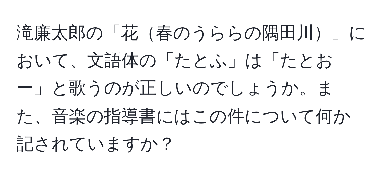 滝廉太郎の「花春のうららの隅田川」において、文語体の「たとふ」は「たとおー」と歌うのが正しいのでしょうか。また、音楽の指導書にはこの件について何か記されていますか？