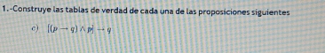 1.-Construye las tablas de verdad de cada una de las proposiciones siguientes 
c) [(pto q)wedge p]-q