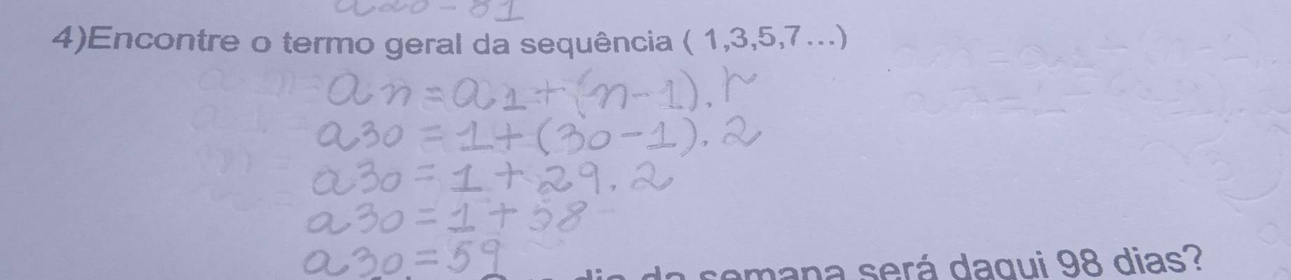 4)Encontre o termo geral da sequência ( (1,3,5,7...)
a semana será dagui 98 dias?