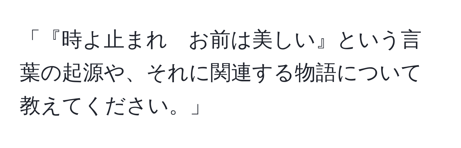 「『時よ止まれ　お前は美しい』という言葉の起源や、それに関連する物語について教えてください。」