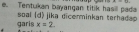 Tentukan bayangan titik hasil pada 
soal (d) jika dicerminkan terhadap 
garis x=2. 
‘