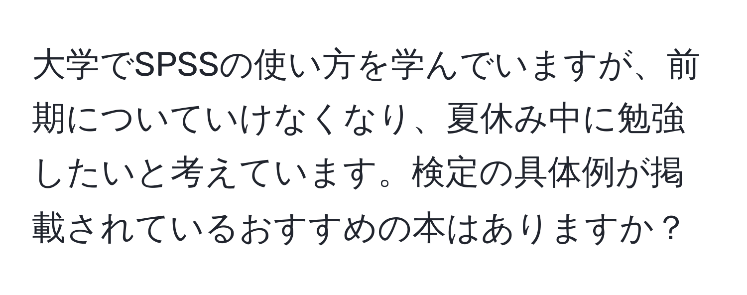 大学でSPSSの使い方を学んでいますが、前期についていけなくなり、夏休み中に勉強したいと考えています。検定の具体例が掲載されているおすすめの本はありますか？