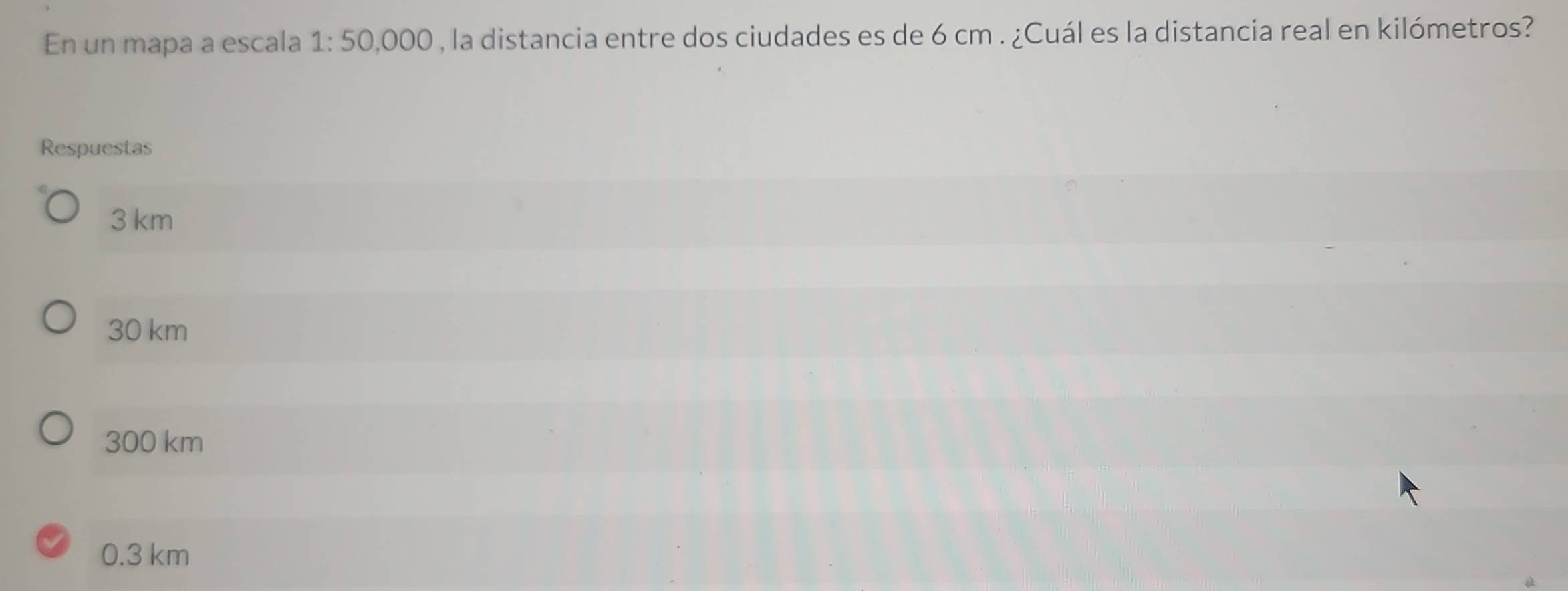 En un mapa a escala 1: 50,000 , la distancia entre dos ciudades es de 6 cm. ¿Cuál es la distancia real en kilómetros?
Respuestas
3 km
30 km
300 km
0.3 km