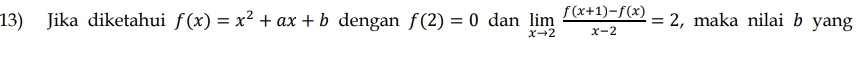 Jika diketahui f(x)=x^2+ax+b dengan f(2)=0 dan limlimits _xto 2 (f(x+1)-f(x))/x-2 =2 , maka nilai b yang