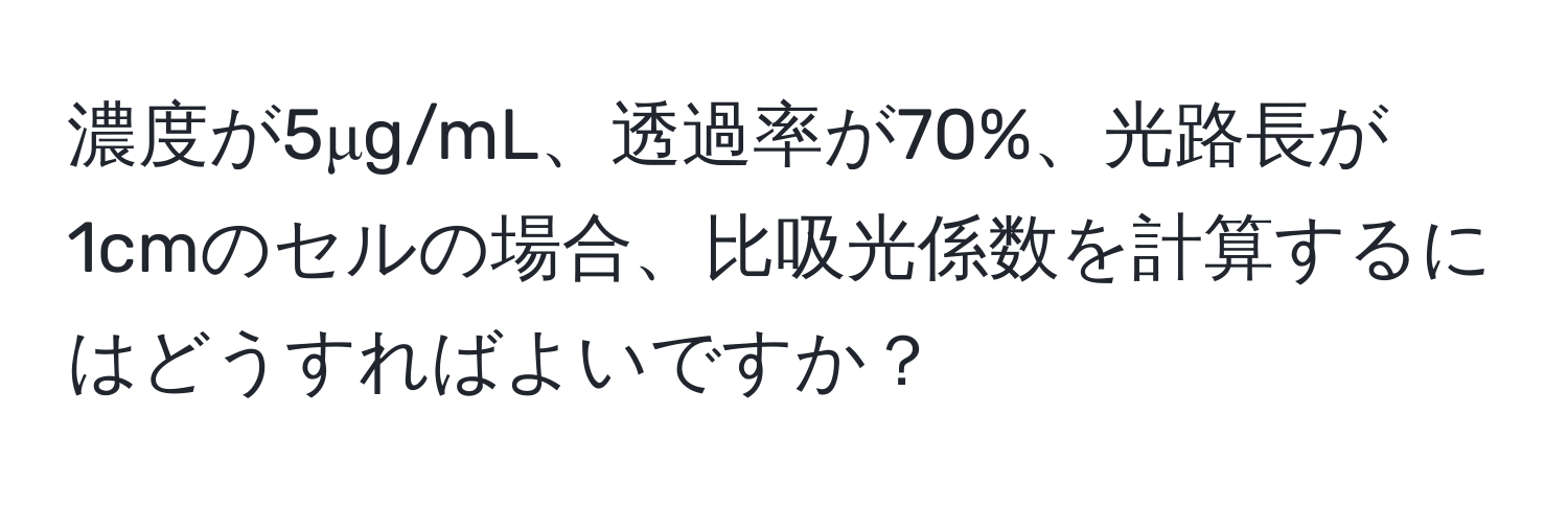 濃度が5μg/mL、透過率が70%、光路長が1cmのセルの場合、比吸光係数を計算するにはどうすればよいですか？