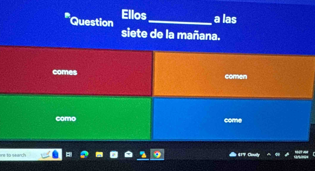 Question Ellos_ 
a las 
siete de la mañana. 
comes 
comen 
como come 
1027 AM 
re to search 61°F a 12/5/2024