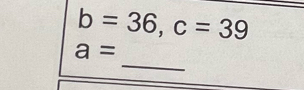 b=36, c=39
_
a=