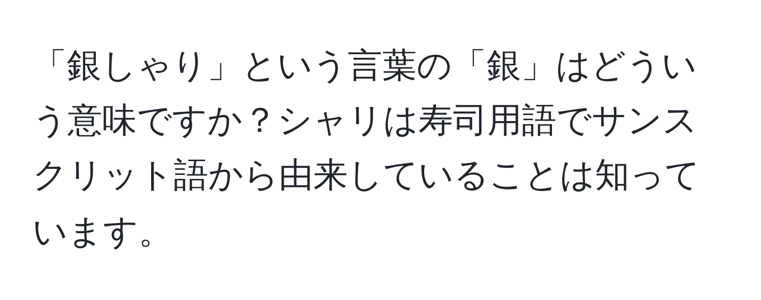 「銀しゃり」という言葉の「銀」はどういう意味ですか？シャリは寿司用語でサンスクリット語から由来していることは知っています。