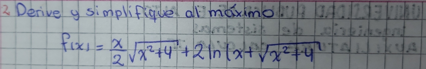 Derive y simplifique almaximo.
f(x)= x/2 sqrt(x^2+4)+2ln x+sqrt(x^2+4)