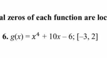 al zeros of each function are loc 
6. g(x)=x^4+10x-6; [-3,2]