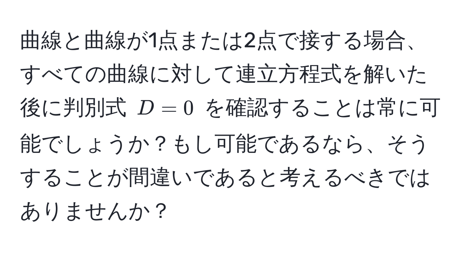 曲線と曲線が1点または2点で接する場合、すべての曲線に対して連立方程式を解いた後に判別式 $D=0$ を確認することは常に可能でしょうか？もし可能であるなら、そうすることが間違いであると考えるべきではありませんか？