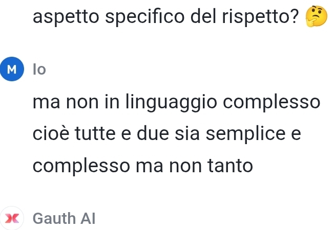 aspetto specifico del rispetto?
MlO
ma non in linguaggio complesso
cioè tutte e due sia semplice e
complesso ma non tanto
X Gauth Al