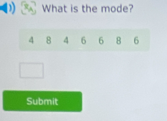 What is the mode?
4 8 4 6 6 8 6
Submit