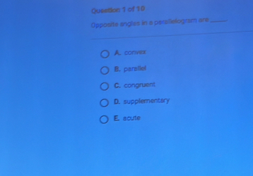 Qusetion 1 of 10
Opposite angles in a perallelogram are_
A. convex
B. parallel
C. congruent
D. supplementary
E. acute
