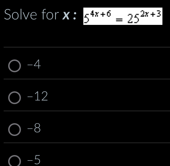 Solve for x : 5^(4x+6)=25^(2x+3)
-4
-12
-8
-5