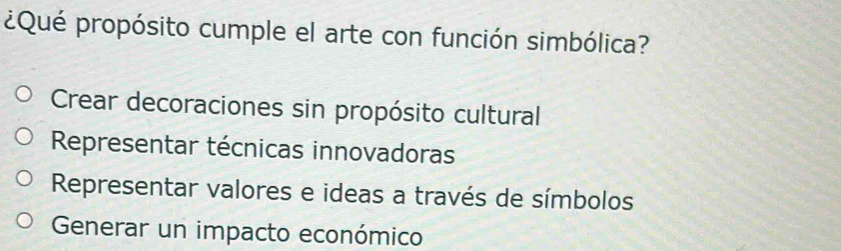 ¿Qué propósito cumple el arte con función simbólica?
Crear decoraciones sin propósito cultural
Representar técnicas innovadoras
Representar valores e ideas a través de símbolos
Generar un impacto económico