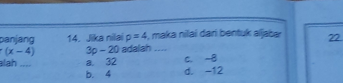 panjang 14. Jika nilai p=4 , maka nilai dari bentuk aljabar
22
(x-4)
3p-20 adalah ....
alah .... a. 32 c. -8
b. 4 d. -12