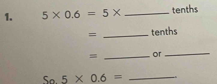 5* 0.6=5* _tenths 
_= 
tenths 
_= 
or 
_ 
So. 5* 0.6= _