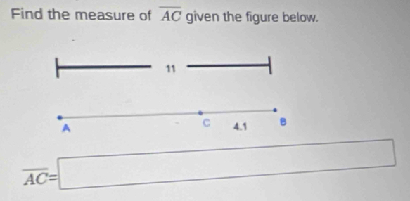 Find the measure of overline AC given the figure below.
11
C
A 4.1 B
overline AC=□ □ 