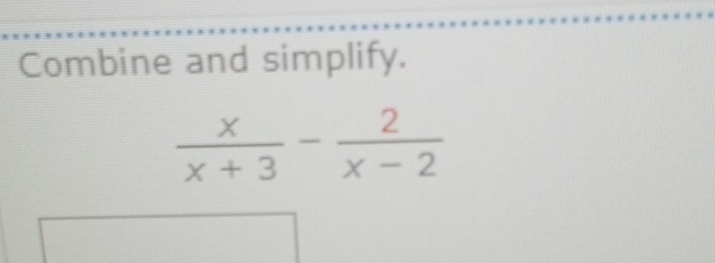 Combine and simplify.
 x/x+3 - 2/x-2 