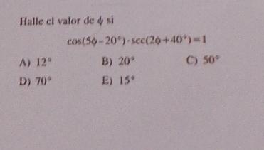 Halle el valor de φ sĩ
cos (5phi -20°)· sec (2phi +40°)=1
A) 12° B) 20° C) 50°
D) 70° E) 15°